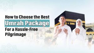 Read more about the article How to Choose the Best Umrah Package for a Hassle-Free Pilgrimage